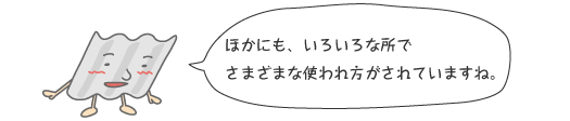 ほかにも、いろいろな所でさまざまな使われ方がされていますね。